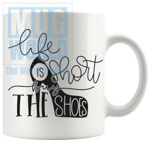 Life Is Short Buy The Shoes Mug