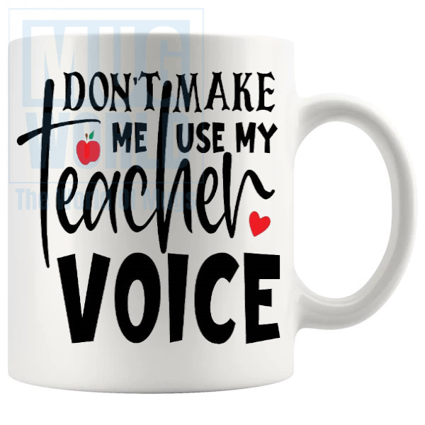 Dont Make Me Use My Teacher Voice Mug