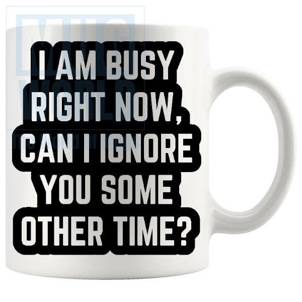 I Am Busy Right Now Mug