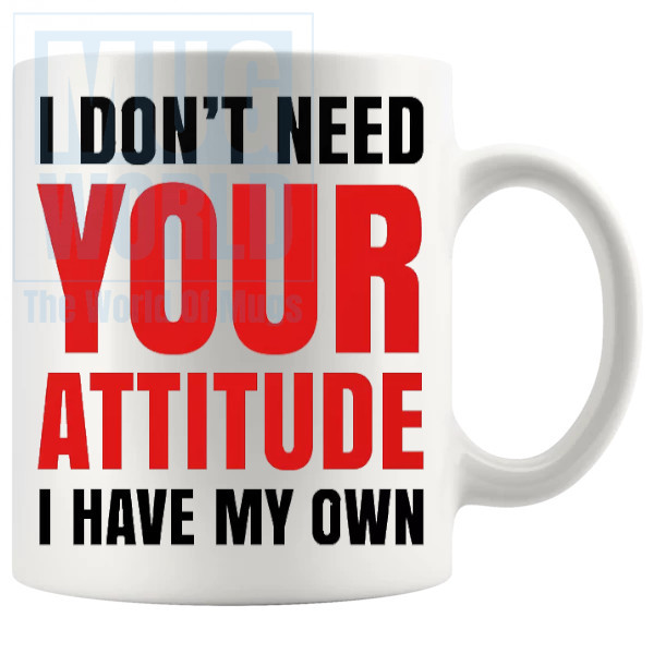 I Dont Need Your Attitude I Have My Own Mug