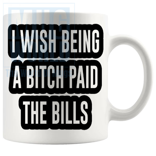 I Wish Being A Bitch Paid The Bills Mug