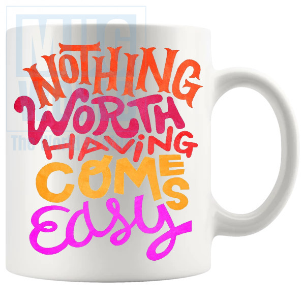 Nothing Worth Having Comes Easy Mug