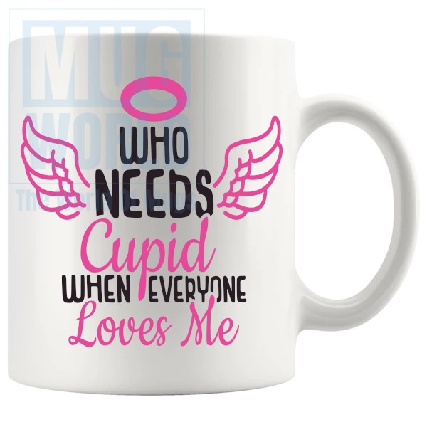 Who Needs Cupid When Everyone Loves Me Mug v2