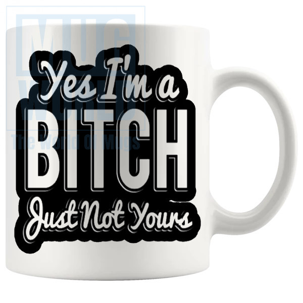 Yes Im A Bitch Just Not Yours Mug