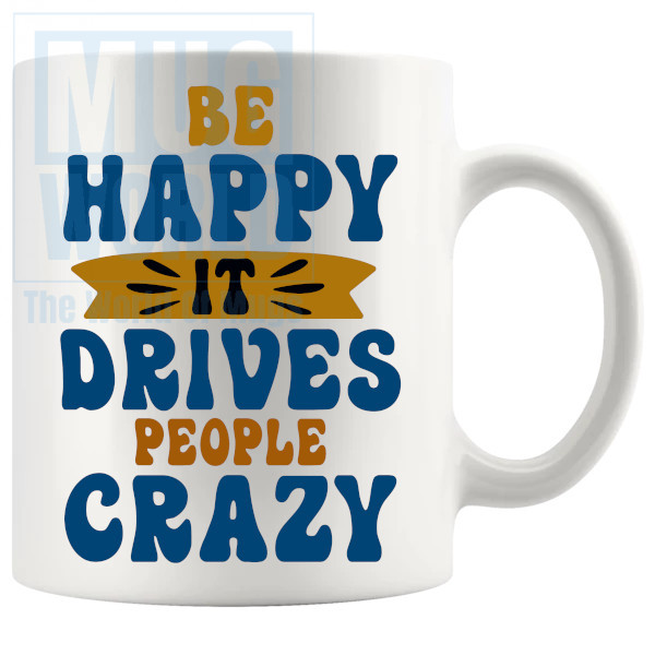 be happy it drives people crazy Mug