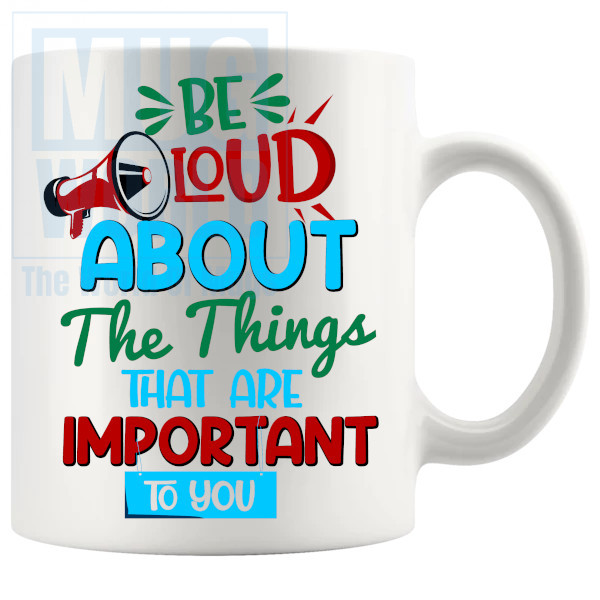 be loud about the things that are important mug