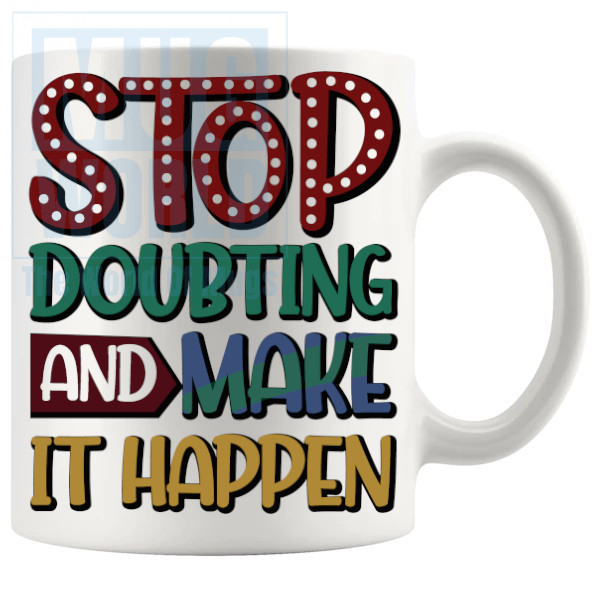 Stop Doubting And Make It Happen Mug