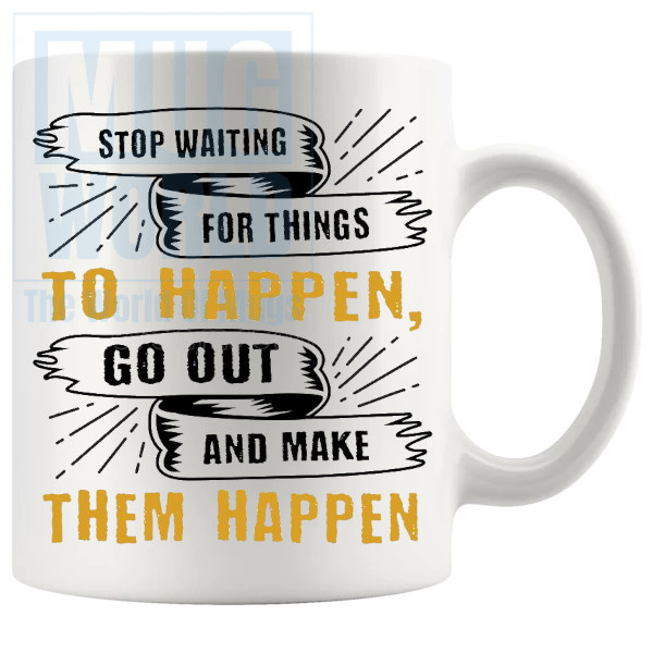 Stop Waiting For Things To Happen Mug