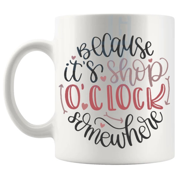 Because It's Shop O'Clock Somewhere Mug funny shopping gift shown with handle on the left