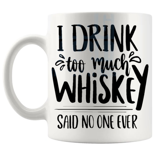 I Drink Too Much Whisky Said No One Ever mug funny whisky gift shown with handle on the left