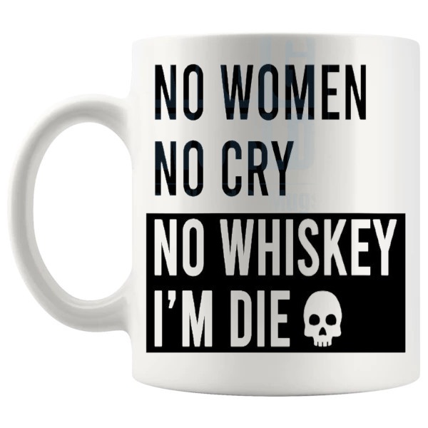No Woman No Cry No Whiskey I'm Die mug funny whiskey gift shown with handle on the left