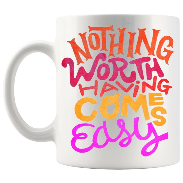 Nothing Worth Having Comes Easy Mug with “Nothing Worth Having Comes Easy” text design shown with handle on the left