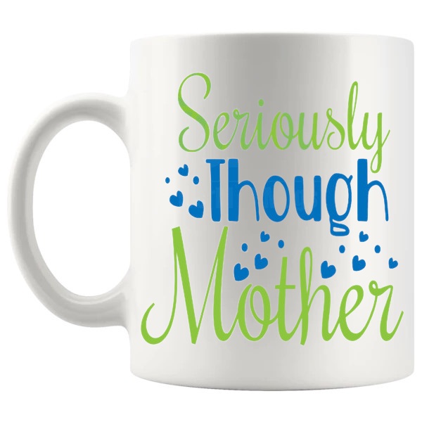 Seriously Though Mother Mug seriously-though-mother message gift for mother shown with handle on the left