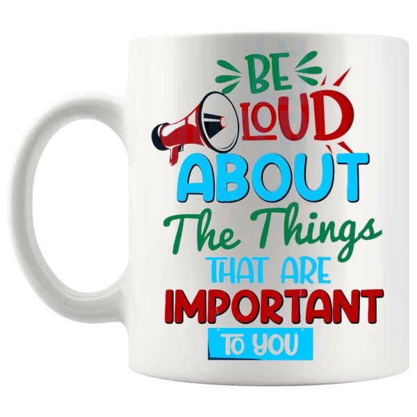 Be Loud About The Things That Are Important Mug with “Be Loud About The Things That Are Important” text design shown with handle on the left