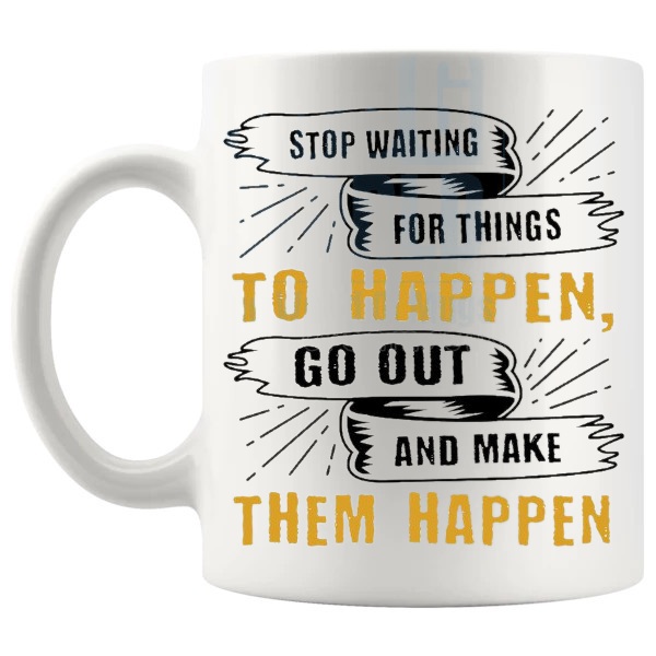 Stop Waiting For Things To Happen Mug with “STOP WAITING FOR THINGS TO HAPPEN GO OUT AND MAKE THEM HAPPEN” text design shown with handle on the left