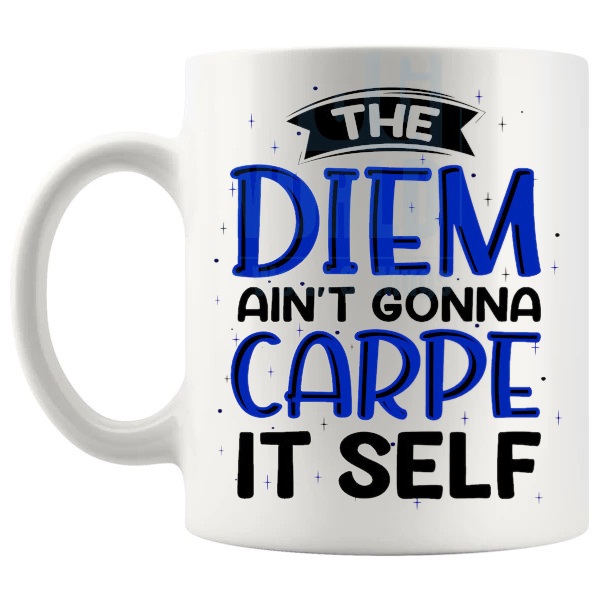 The Diem Ain't Gonna Carpe Itself Mug with “The Diem Ain't Gonna Carpe Itself” text design shown with handle on the left